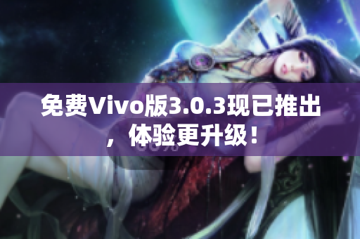 免费Vivo版3.0.3现已推出，体验更升级！