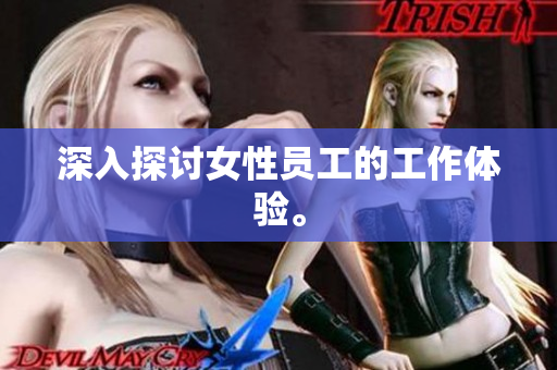 深入探讨女性员工的工作体验。