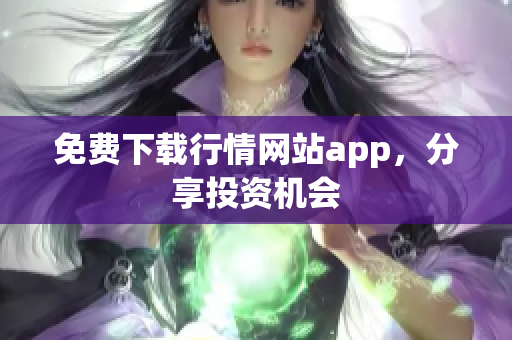 免费下载行情网站app，分享投资机会