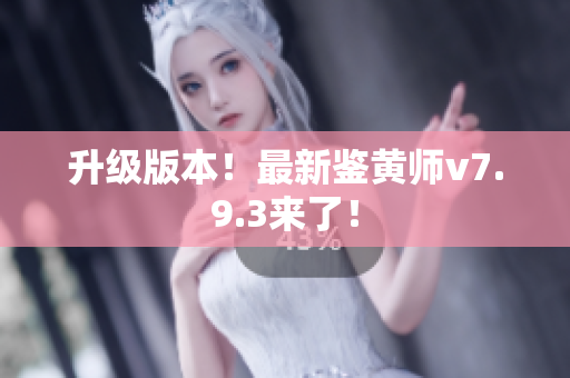 升级版本！最新鉴黄师v7.9.3来了！