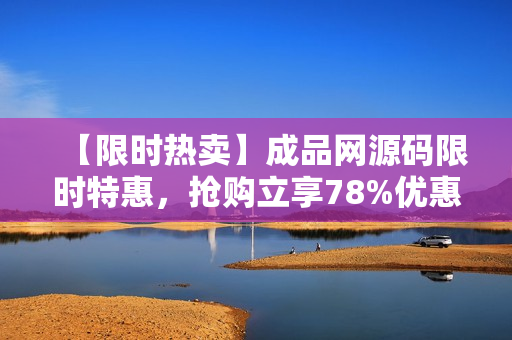 【限时热卖】成品网源码限时特惠，抢购立享78%优惠！