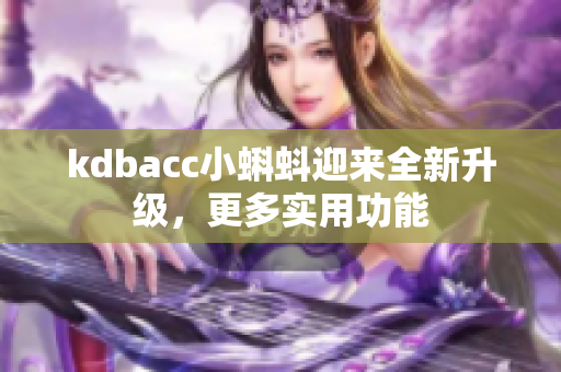 kdbacc小蝌蚪迎来全新升级，更多实用功能