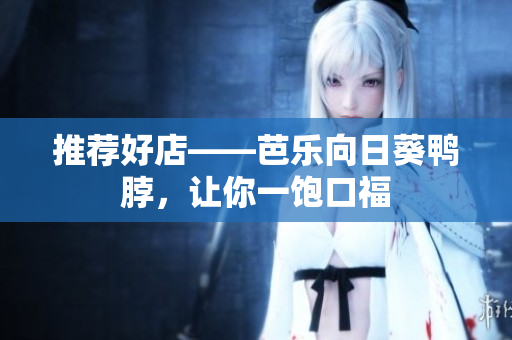 推荐好店——芭乐向日葵鸭脖，让你一饱口福