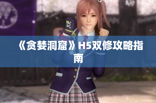 《贪婪洞窟》H5双修攻略指南