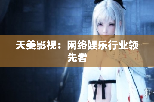 天美影视：网络娱乐行业领先者