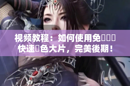 视频教程：如何使用免費軟體快速調色大片，完美後期！