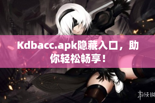Kdbacc.apk隐藏入口，助你轻松畅享！