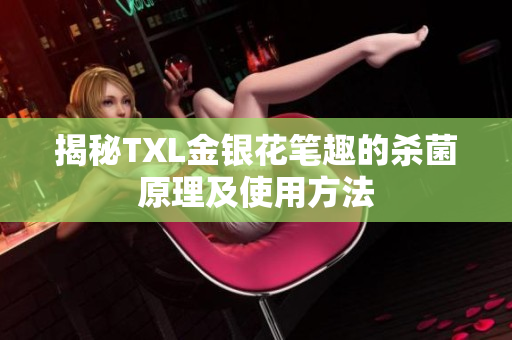 揭秘TXL金银花笔趣的杀菌原理及使用方法