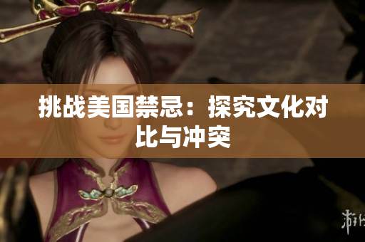 挑战美国禁忌：探究文化对比与冲突