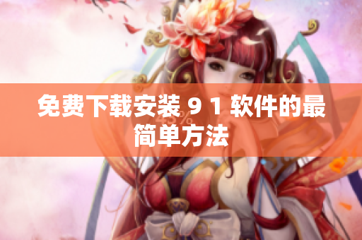 免费下载安装 9 1 软件的最简单方法