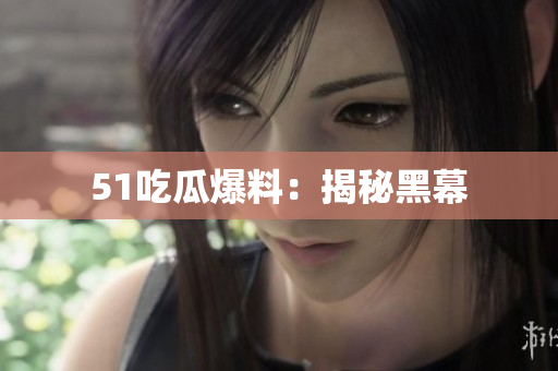 51吃瓜爆料：揭秘黑幕