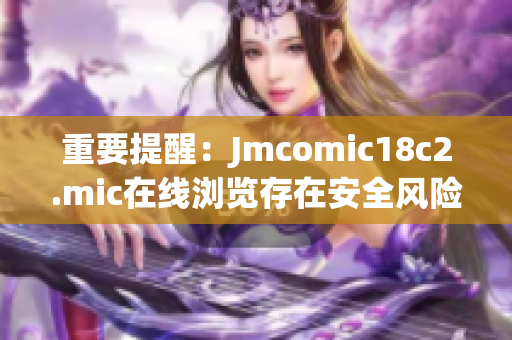 重要提醒：Jmcomic18c2.mic在线浏览存在安全风险