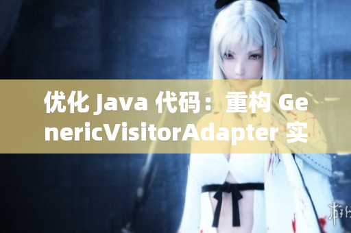 优化 Java 代码：重构 GenericVisitorAdapter 实现