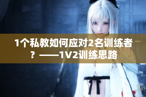 1个私教如何应对2名训练者？——1V2训练思路