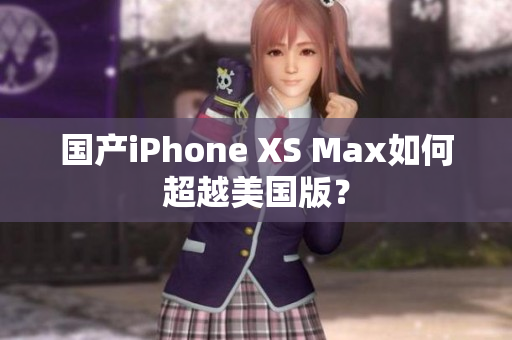 国产iPhone XS Max如何超越美国版？