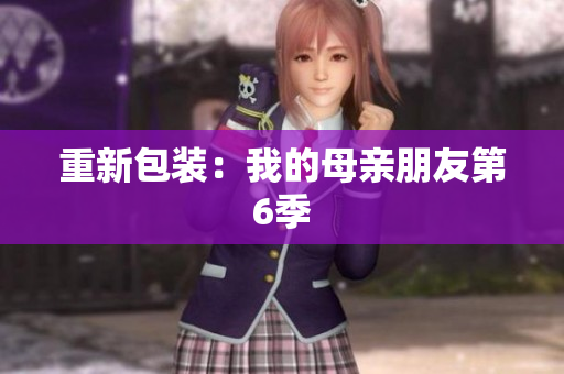 重新包装：我的母亲朋友第6季