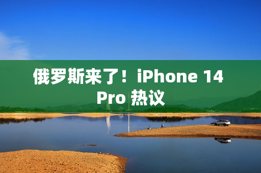 俄罗斯来了！iPhone 14 Pro 热议