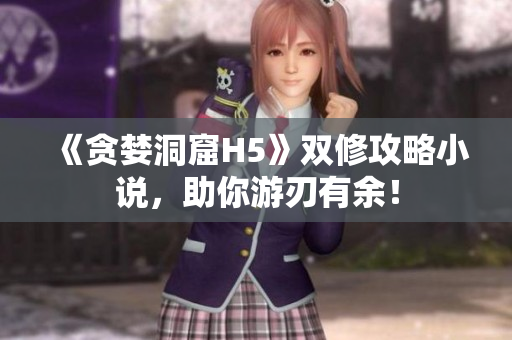 《贪婪洞窟H5》双修攻略小说，助你游刃有余！