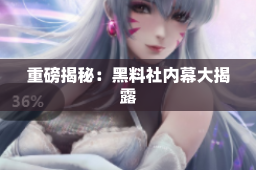 重磅揭秘：黑料社内幕大揭露