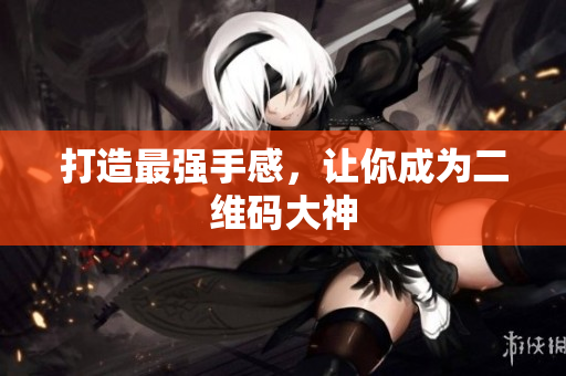 打造最强手感，让你成为二维码大神