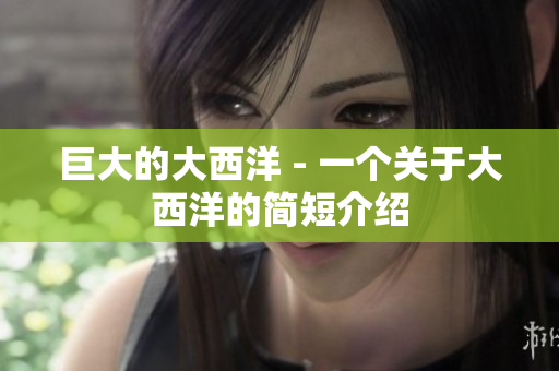 巨大的大西洋 - 一个关于大西洋的简短介绍