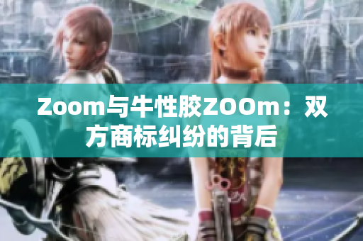 Zoom与牛性胶ZOOm：双方商标纠纷的背后
