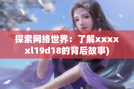 探索网络世界：了解xxxxxl19d18的背后故事)