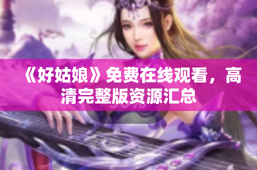 《好姑娘》免费在线观看，高清完整版资源汇总