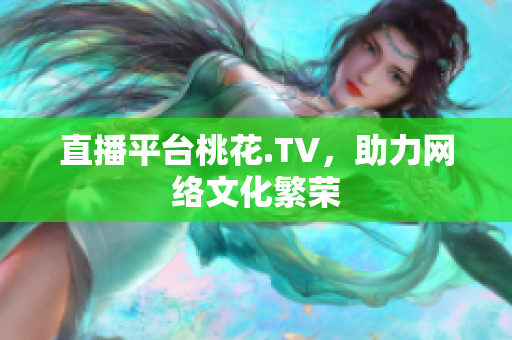 直播平台桃花.TV，助力网络文化繁荣