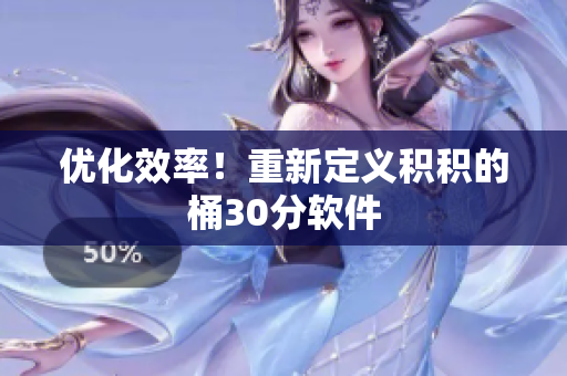优化效率！重新定义积积的桶30分软件