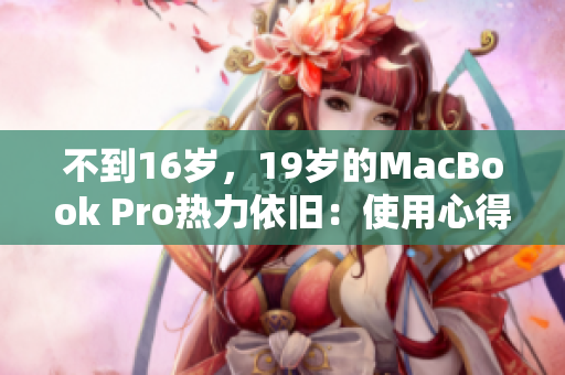 不到16岁，19岁的MacBook Pro热力依旧：使用心得分享