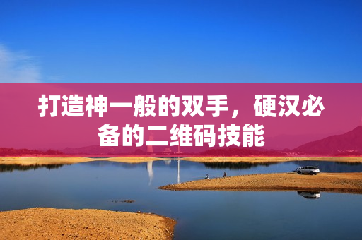 打造神一般的双手，硬汉必备的二维码技能