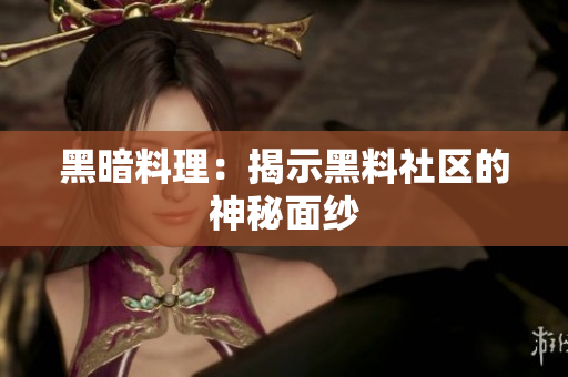 黑暗料理：揭示黑料社区的神秘面纱