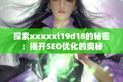 探索xxxxxl19d18的秘密：揭开SEO优化的奥秘