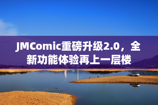 JMComic重磅升级2.0，全新功能体验再上一层楼