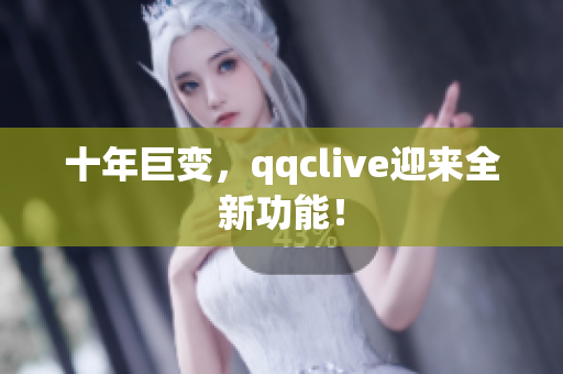 十年巨变，qqclive迎来全新功能！