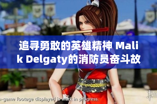 追寻勇敢的英雄精神 Malik Delgaty的消防员奋斗故事