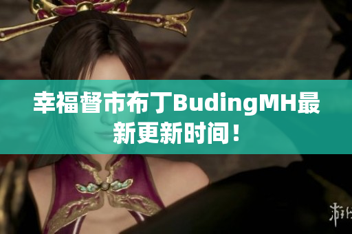 幸福督市布丁BudingMH最新更新时间！