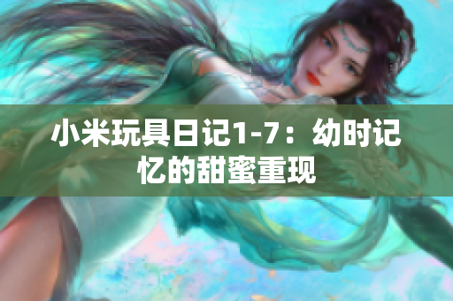 小米玩具日记1-7：幼时记忆的甜蜜重现