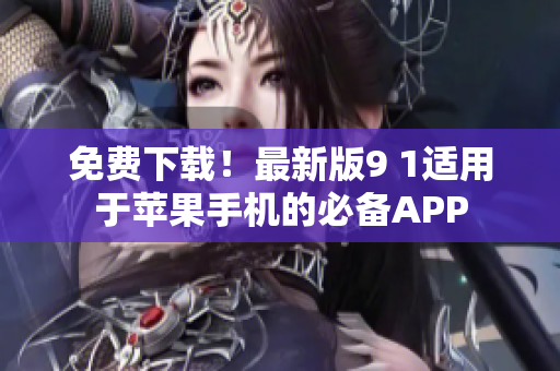 免费下载！最新版9 1适用于苹果手机的必备APP