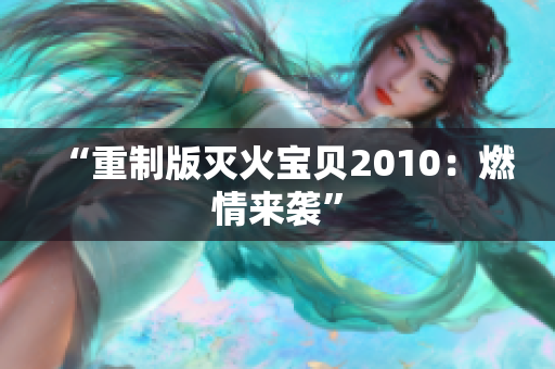 “重制版灭火宝贝2010：燃情来袭”