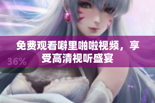 免费观看噼里啪啦视频，享受高清视听盛宴