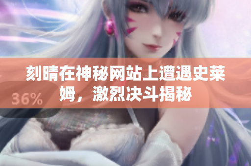 刻晴在神秘网站上遭遇史莱姆，激烈决斗揭秘