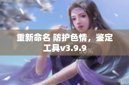 重新命名 防护色情，鉴定工具v3.9.9