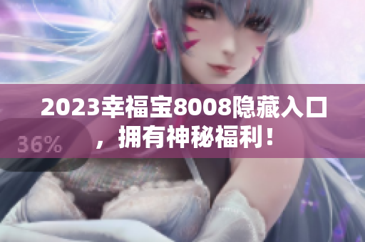 2023幸福宝8008隐藏入口，拥有神秘福利！