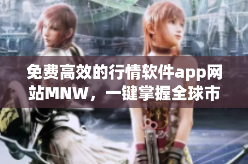 免费高效的行情软件app网站MNW，一键掌握全球市场最新动态。