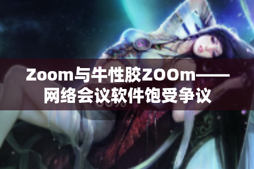 Zoom与牛性胶ZOOm——网络会议软件饱受争议