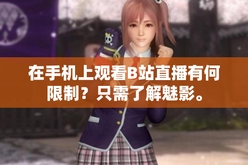 在手机上观看B站直播有何限制？只需了解魅影。