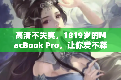 高清不失真，1819岁的MacBook Pro，让你爱不释手