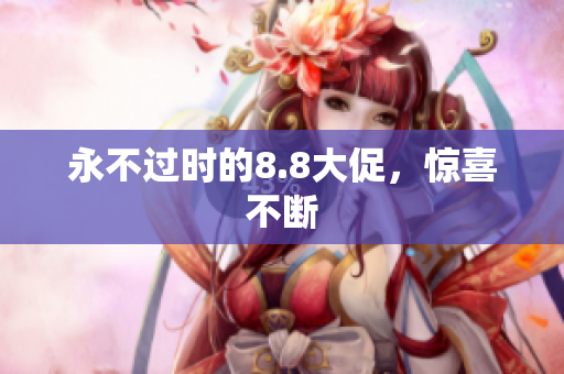 永不过时的8.8大促，惊喜不断